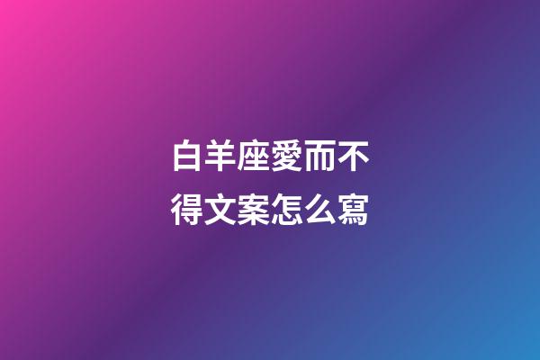 白羊座愛而不得文案怎么寫-第1張-星座運勢-玄機派