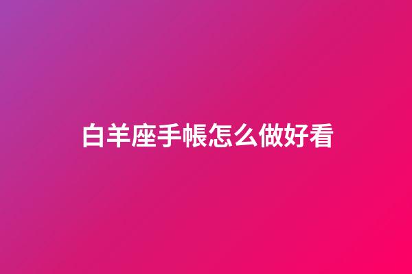 白羊座手帳怎么做好看-第1張-星座運勢-玄機(jī)派