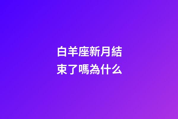 白羊座新月結束了嗎為什么-第1張-星座運勢-玄機派