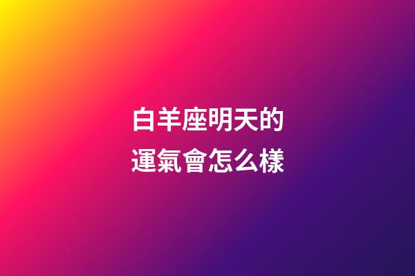 白羊座明天的運氣會怎么樣-第1張-星座運勢-玄機派