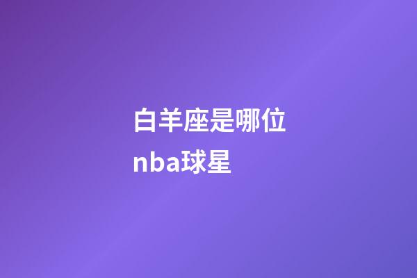 白羊座是哪位nba球星-第1張-星座運勢-玄機派