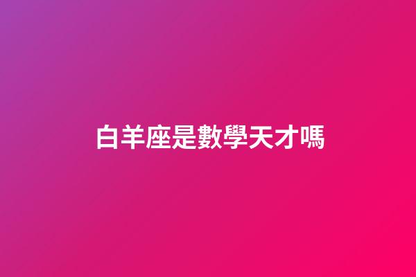 白羊座是數學天才嗎-第1張-星座運勢-玄機派