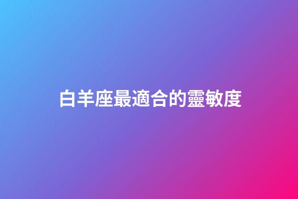 白羊座最適合的靈敏度