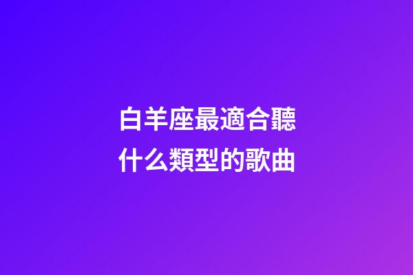 白羊座最適合聽什么類型的歌曲-第1張-星座運勢-玄機派