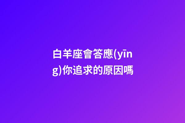 白羊座會答應(yīng)你追求的原因嗎-第1張-星座運(yùn)勢-玄機(jī)派