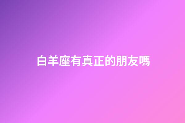 白羊座有真正的朋友嗎