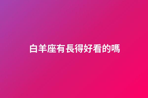 白羊座有長得好看的嗎-第1張-星座運勢-玄機派