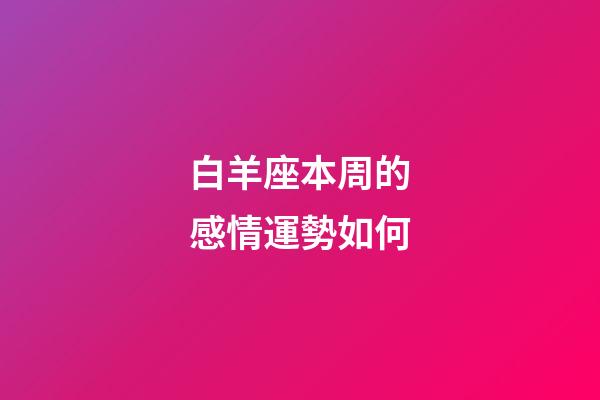 白羊座本周的感情運勢如何-第1張-星座運勢-玄機派