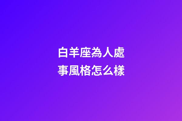 白羊座為人處事風格怎么樣-第1張-星座運勢-玄機派