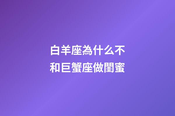 白羊座為什么不和巨蟹座做閨蜜-第1張-星座運勢-玄機派