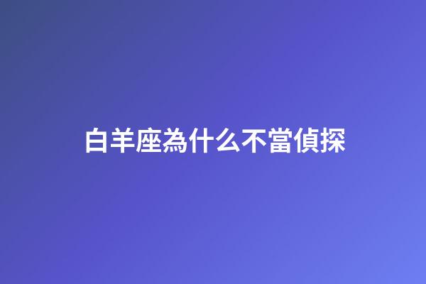 白羊座為什么不當偵探-第1張-星座運勢-玄機派
