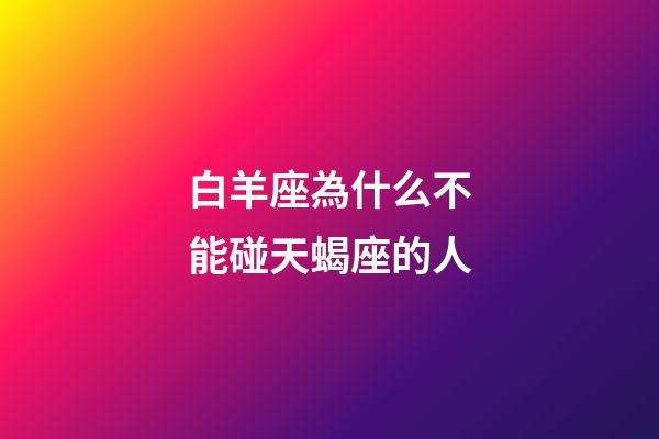 白羊座為什么不能碰天蝎座的人-第1張-星座運(yùn)勢(shì)-玄機(jī)派