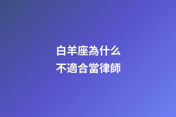 白羊座為什么不適合當律師-第1張-星座運勢-玄機派