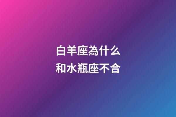 白羊座為什么和水瓶座不合-第1張-星座運勢-玄機派
