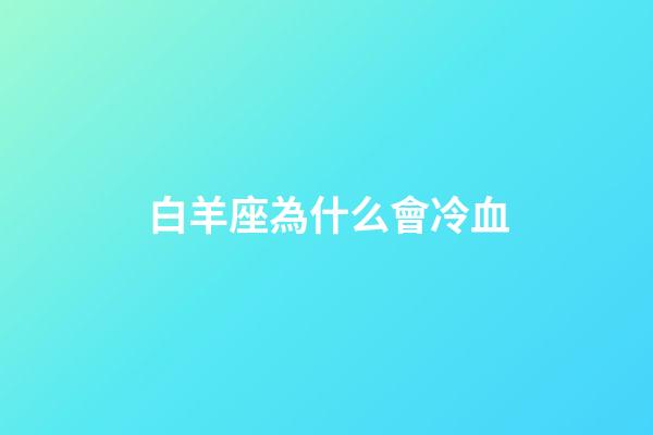 白羊座為什么會冷血-第1張-星座運勢-玄機派