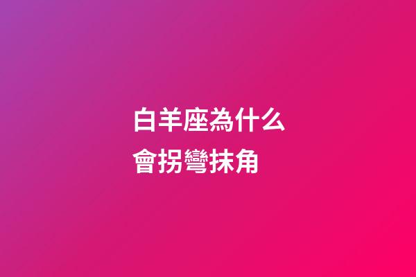 白羊座為什么會拐彎抹角-第1張-星座運勢-玄機派