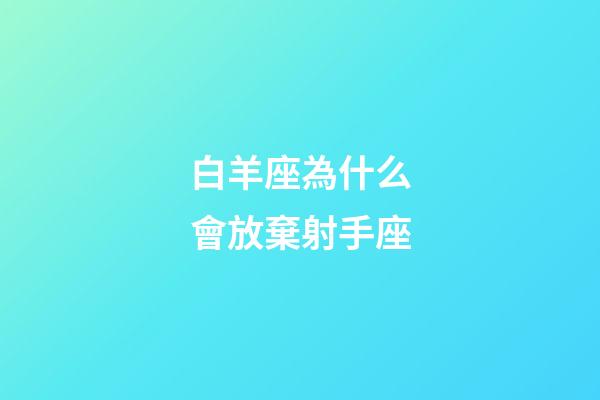 白羊座為什么會放棄射手座-第1張-星座運勢-玄機派