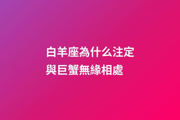 白羊座為什么注定與巨蟹無緣相處-第1張-星座運勢-玄機派