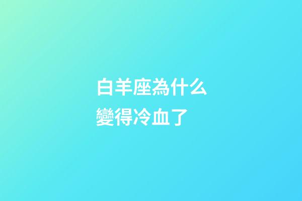 白羊座為什么變得冷血了-第1張-星座運(yùn)勢(shì)-玄機(jī)派