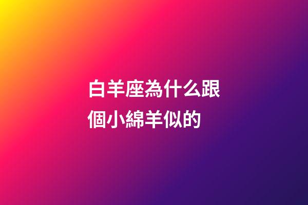 白羊座為什么跟個小綿羊似的-第1張-星座運勢-玄機派