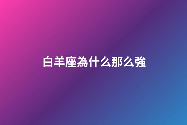 白羊座為什么那么強-第1張-星座運勢-玄機派