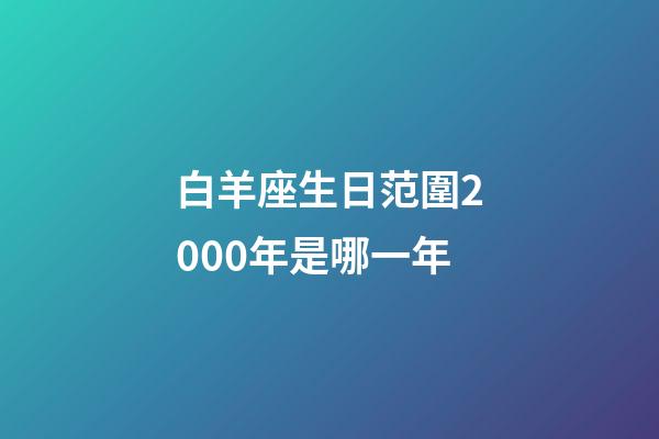 白羊座生日范圍2000年是哪一年-第1張-星座運勢-玄機派