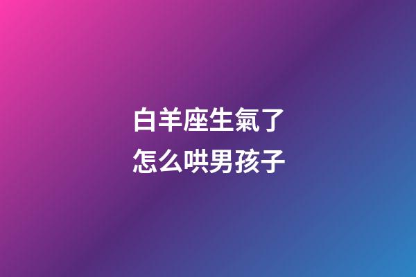 白羊座生氣了怎么哄男孩子-第1張-星座運勢-玄機派