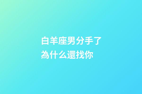 白羊座男分手了為什么還找你-第1張-星座運勢-玄機派