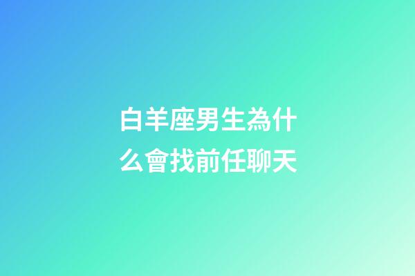 白羊座男生為什么會找前任聊天-第1張-星座運勢-玄機派