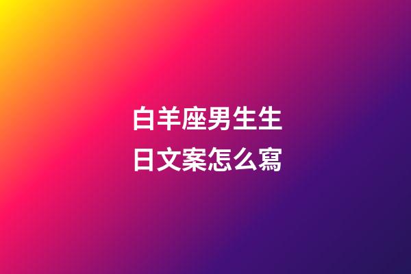 白羊座男生生日文案怎么寫-第1張-星座運勢-玄機派