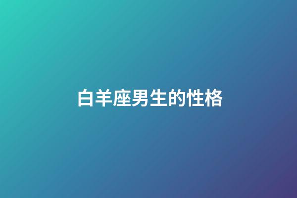 白羊座男生的性格（能把白羊座吃得死死的星座）-第1張-星座運勢-玄機派