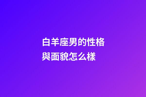 白羊座男的性格與面貌怎么樣-第1張-星座運勢-玄機派