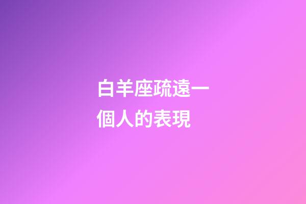 白羊座疏遠一個人的表現-第1張-星座運勢-玄機派
