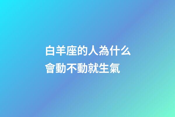 白羊座的人為什么會動不動就生氣-第1張-星座運勢-玄機派