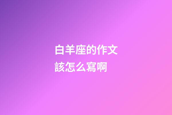 白羊座的作文該怎么寫啊