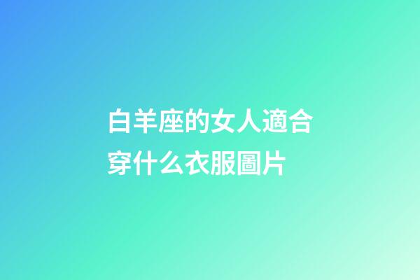 白羊座的女人適合穿什么衣服圖片-第1張-星座運(yùn)勢(shì)-玄機(jī)派