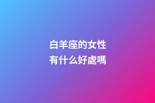 白羊座的女性有什么好處嗎
