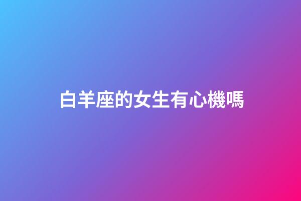 白羊座的女生有心機嗎-第1張-星座運勢-玄機派