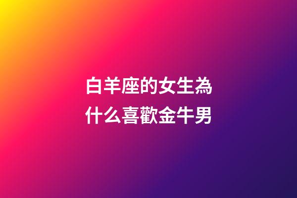 白羊座的女生為什么喜歡金牛男-第1張-星座運勢-玄機派