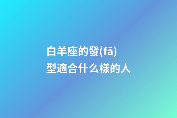 白羊座的發(fā)型適合什么樣的人-第1張-星座運(yùn)勢(shì)-玄機(jī)派