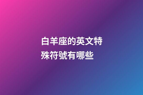 白羊座的英文特殊符號有哪些-第1張-星座運勢-玄機派