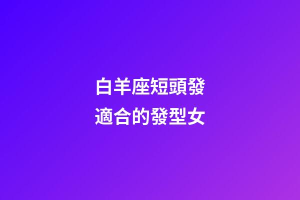 白羊座短頭發適合的發型女-第1張-星座運勢-玄機派