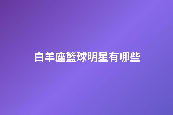 白羊座籃球明星有哪些-第1張-星座運勢-玄機派