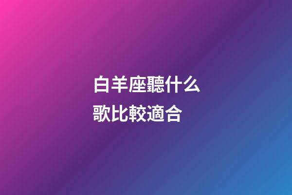 白羊座聽什么歌比較適合-第1張-星座運勢-玄機派