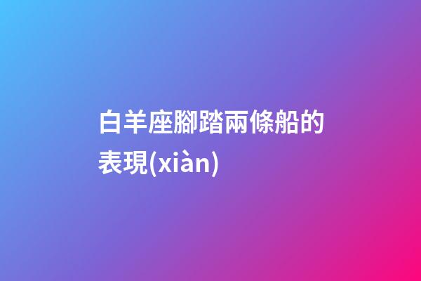 白羊座腳踏兩條船的表現(xiàn)-第1張-星座運(yùn)勢-玄機(jī)派