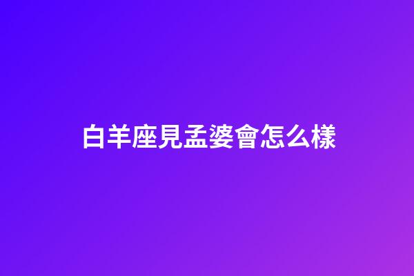白羊座見孟婆會怎么樣-第1張-星座運勢-玄機派
