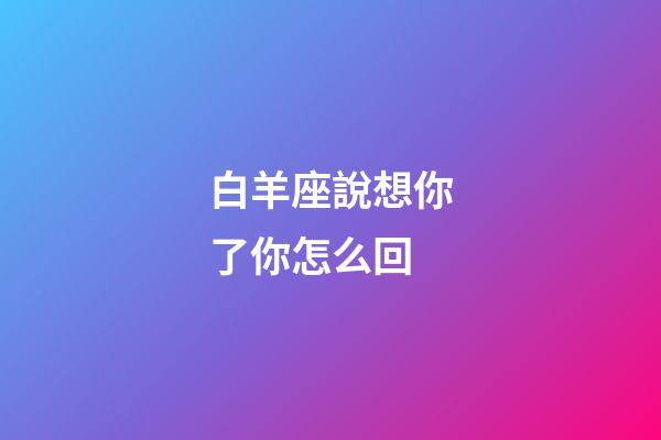 白羊座說想你了你怎么回-第1張-星座運勢-玄機派