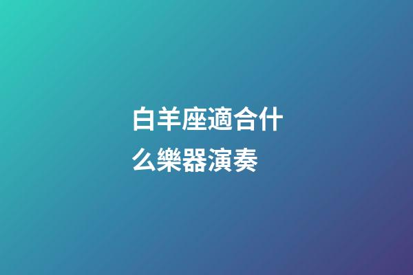 白羊座適合什么樂器演奏-第1張-星座運勢-玄機派