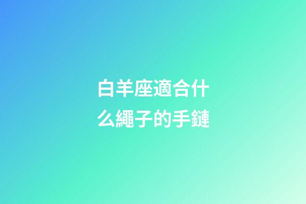 白羊座適合什么繩子的手鏈