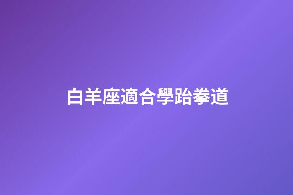 白羊座適合學跆拳道-第1張-星座運勢-玄機派